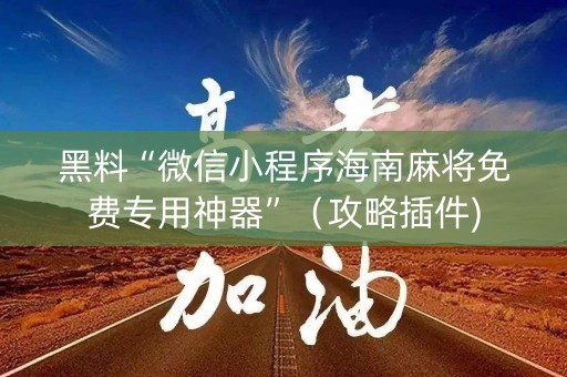 黑料“微信小程序海南麻将免费专用神器”（攻略插件)