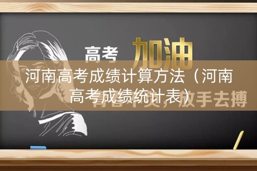 河南高考成绩计算方法（河南高考成绩统计表）