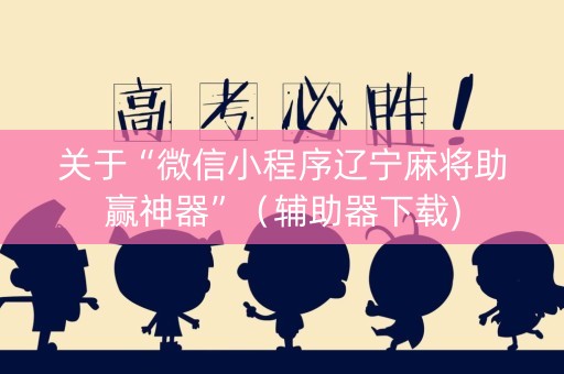 关于“微信小程序辽宁麻将助赢神器”（辅助器下载)