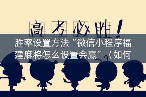 胜率设置方法“微信小程序福建麻将怎么设置会赢”（如何提高胜率)