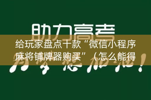 给玩家盘点十款“微信小程序麻将铺牌器购买”（怎么能得到好牌)