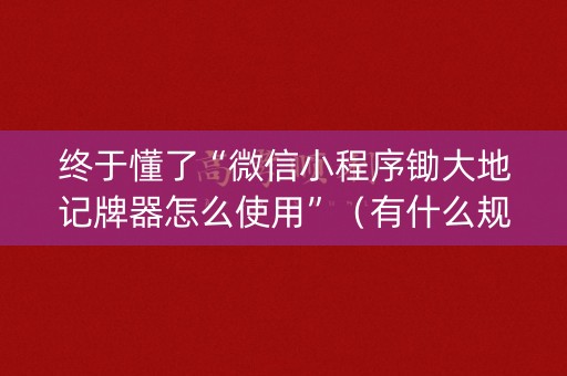 终于懂了“微信小程序锄大地记牌器怎么使用”（有什么规律)