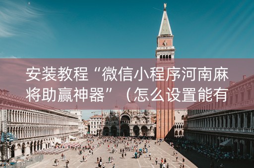安装教程“微信小程序河南麻将助赢神器”（怎么设置能有好牌)