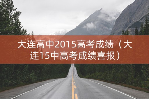 大连高中2015高考成绩（大连15中高考成绩喜报）