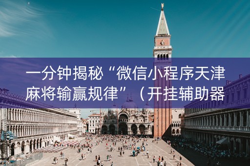 一分钟揭秘“微信小程序天津麻将输赢规律”（开挂辅助器脚本)