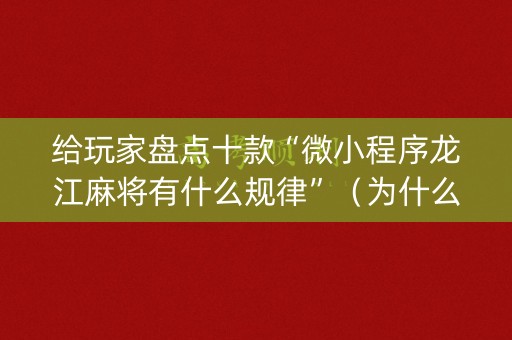 给玩家盘点十款“微小程序龙江麻将有什么规律”（为什么有人一直赢)