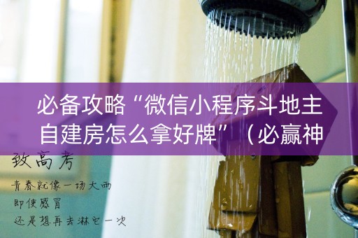 必备攻略“微信小程序斗地主自建房怎么拿好牌”（必赢神器辅助器)