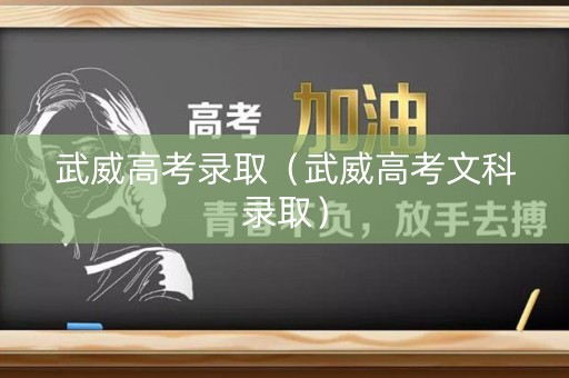 武威高考录取（武威高考文科录取）