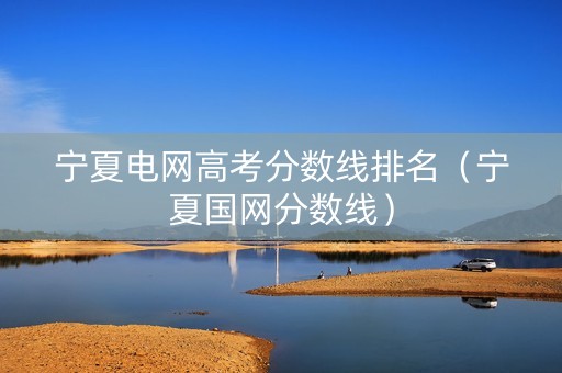宁夏电网高考分数线排名（宁夏国网分数线）