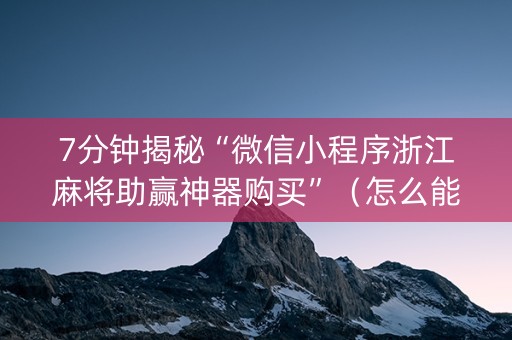 7分钟揭秘“微信小程序浙江麻将助赢神器购买”（怎么能调好牌)