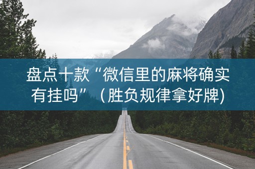 盘点十款“微信里的麻将确实有挂吗”（胜负规律拿好牌)