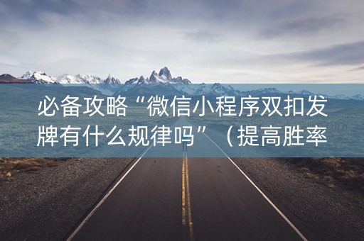 必备攻略“微信小程序双扣发牌有什么规律吗”（提高胜率技巧)