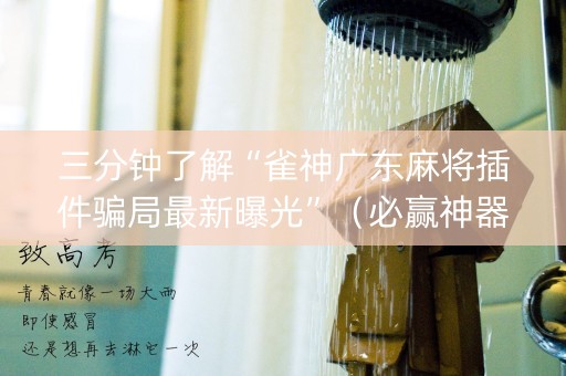 三分钟了解“雀神广东麻将插件骗局最新曝光”（必赢神器辅助器)