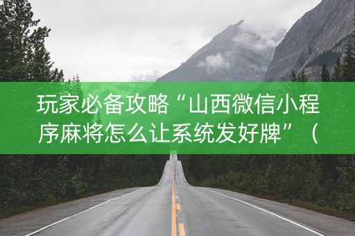 玩家必备攻略“山西微信小程序麻将怎么让系统发好牌”（万能开挂神器)