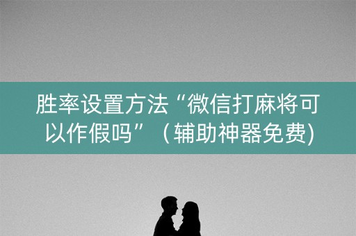 胜率设置方法“微信打麻将可以作假吗”（辅助神器免费)