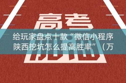给玩家盘点十款“微信小程序陕西挖坑怎么提高胜率”（万能开挂神器)