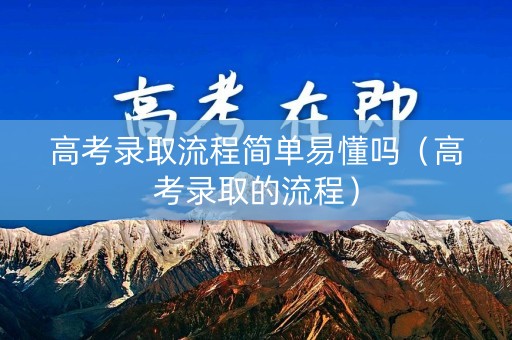 高考录取流程简单易懂吗（高考录取的流程）