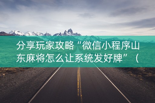 分享玩家攻略“微信小程序山东麻将怎么让系统发好牌”（提高胜率软件)