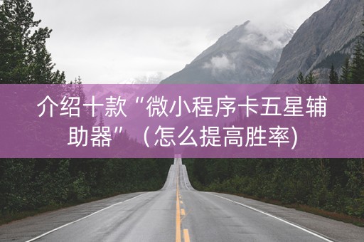 介绍十款“微小程序卡五星辅助器”（怎么提高胜率)