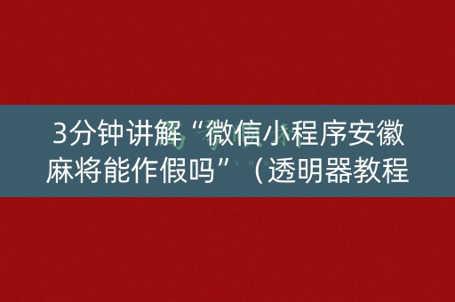 3分钟讲解“微信小程序安徽麻将能作假吗”（透明器教程)