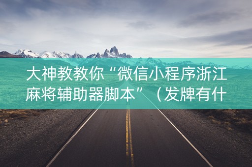 大神教教你“微信小程序浙江麻将辅助器脚本”（发牌有什么规律吗)