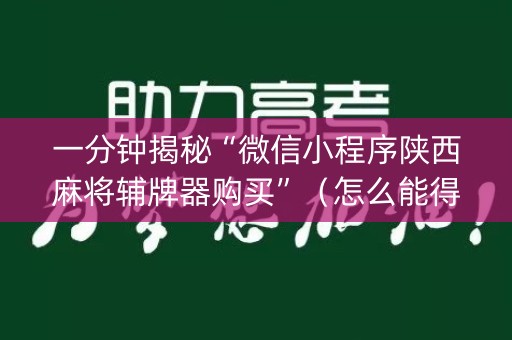一分钟揭秘“微信小程序陕西麻将辅牌器购买”（怎么能得到好牌)