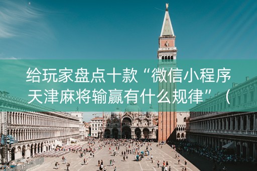 给玩家盘点十款“微信小程序天津麻将输赢有什么规律”（骗局大揭秘)