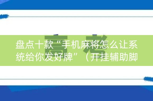 盘点十款“手机麻将怎么让系统给你发好牌”（开挂辅助脚本)