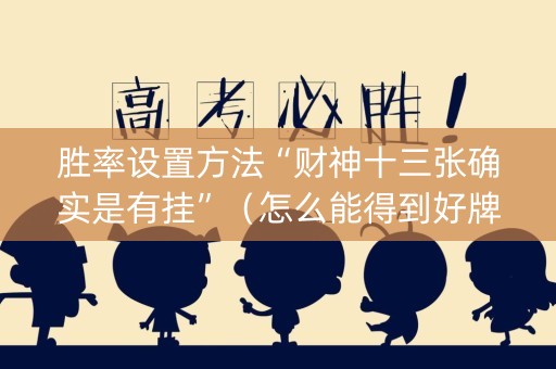 胜率设置方法“财神十三张确实是有挂”（怎么能得到好牌)