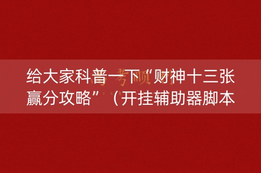 给大家科普一下“财神十三张赢分攻略”（开挂辅助器脚本)