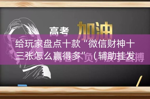 给玩家盘点十款“微信财神十三张怎么赢得多”（辅助挂发牌规律)