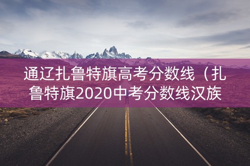 通辽扎鲁特旗高考分数线（扎鲁特旗2020中考分数线汉族）