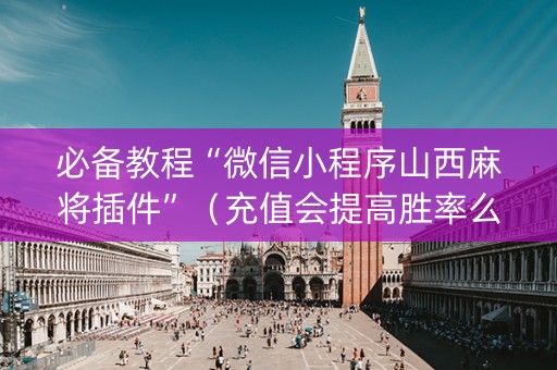 必备教程“微信小程序山西麻将插件”（充值会提高胜率么)