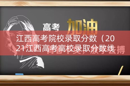 江西高考院校录取分数（2021江西高考高校录取分数线）