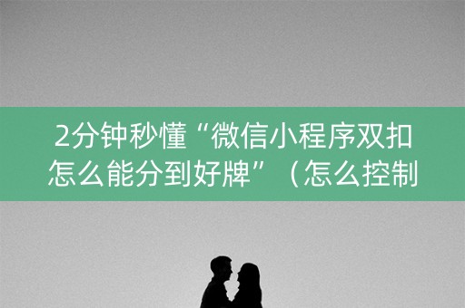 2分钟秒懂“微信小程序双扣怎么能分到好牌”（怎么控制输赢)