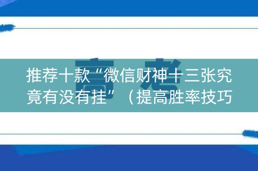 推荐十款“微信财神十三张究竟有没有挂”（提高胜率技巧)