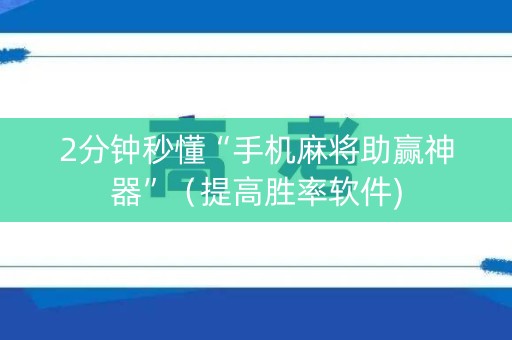 2分钟秒懂“手机麻将助赢神器”（提高胜率软件)