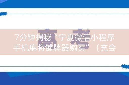 7分钟揭秘“宁夏微信小程序手机麻将铺牌器购买”（充会员胜率高)