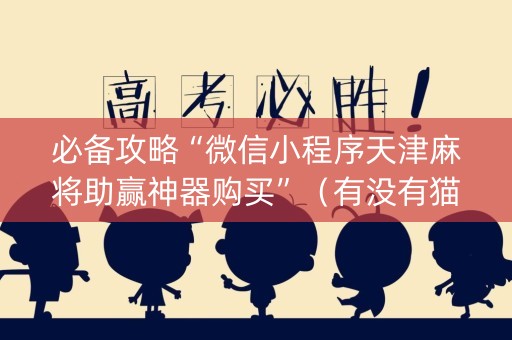 必备攻略“微信小程序天津麻将助赢神器购买”（有没有猫腻)
