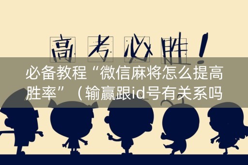 必备教程“微信麻将怎么提高胜率”（输赢跟id号有关系吗)
