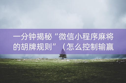 一分钟揭秘“微信小程序麻将的胡牌规则”（怎么控制输赢)
