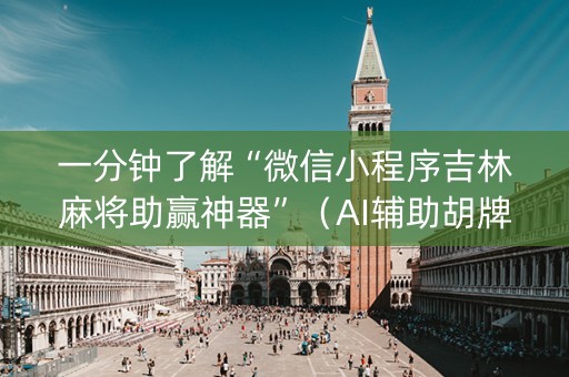 一分钟了解“微信小程序吉林麻将助赢神器”（AI辅助胡牌规则)