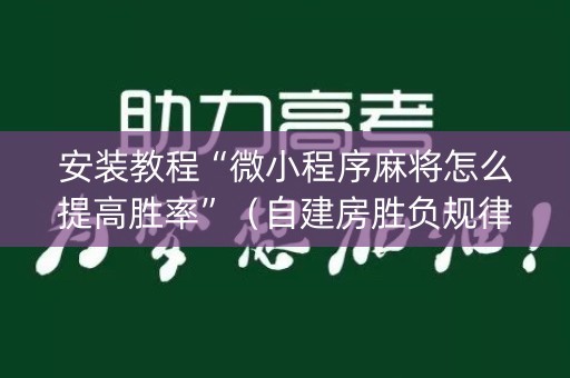 安装教程“微小程序麻将怎么提高胜率”（自建房胜负规律)