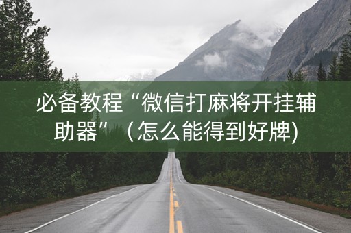 必备教程“微信打麻将开挂辅助器”（怎么能得到好牌)