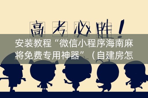 安装教程“微信小程序海南麻将免费专用神器”（自建房怎么赢)