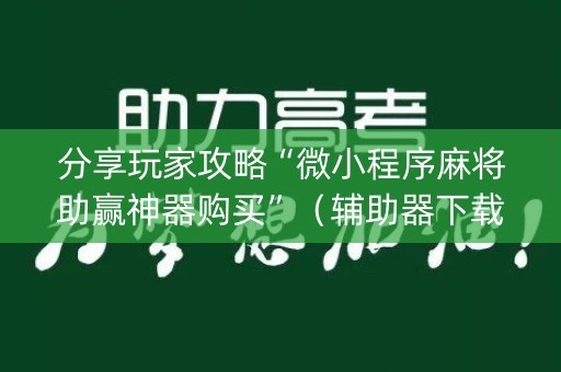 分享玩家攻略“微小程序麻将助赢神器购买”（辅助器下载)
