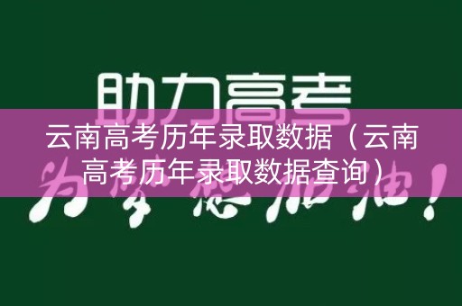 云南高考历年录取数据（云南高考历年录取数据查询）