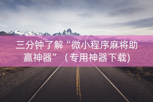 三分钟了解“微小程序麻将助赢神器”（专用神器下载)