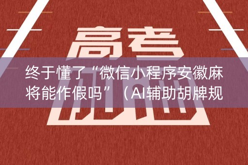 终于懂了“微信小程序安徽麻将能作假吗”（AI辅助胡牌规则)