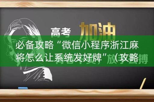 必备攻略“微信小程序浙江麻将怎么让系统发好牌”（攻略插件)
